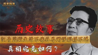 ​辟谣江青监狱生活，根本不像外界所说那样不堪，真相究竟如何？