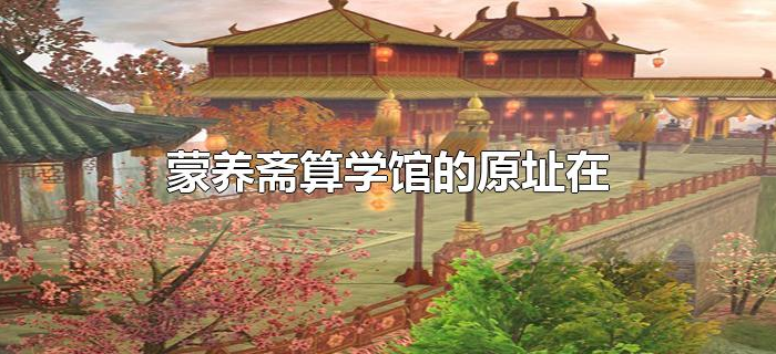 蒙养斋算学馆的原址在 蒙养斋算学馆的原址在