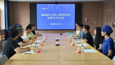 ​吉林心脏病医院2024年副主任医师职称自主评审工作顺利完成
